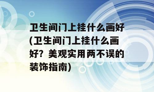 卫生间门上挂什么画好(卫生间门上挂什么画好？美观实用两不误的装饰指南)