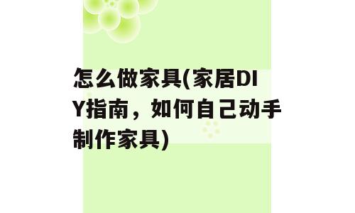 怎么做家具(家居DIY指南，如何自己动手制作家具)