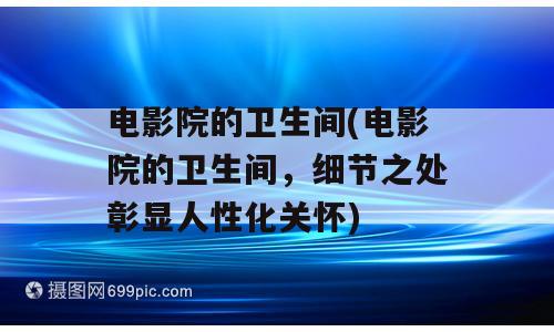 电影院的卫生间(电影院的卫生间，细节之处彰显人性化关怀)