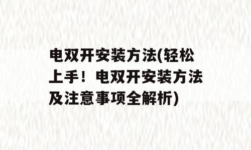 电双开安装方法(轻松上手！电双开安装方法及注意事项全解析)