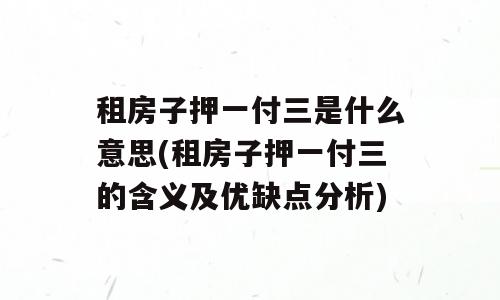 租房子押一付三是什么意思(租房子押一付三的含义及优缺点分析)
