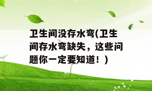 卫生间没存水弯(卫生间存水弯缺失，这些问题你一定要知道！)