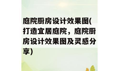 庭院厨房设计效果图(打造宜居庭院，庭院厨房设计效果图及灵感分享)