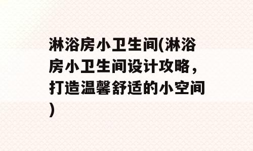 淋浴房小卫生间(淋浴房小卫生间设计攻略，打造温馨舒适的小空间)