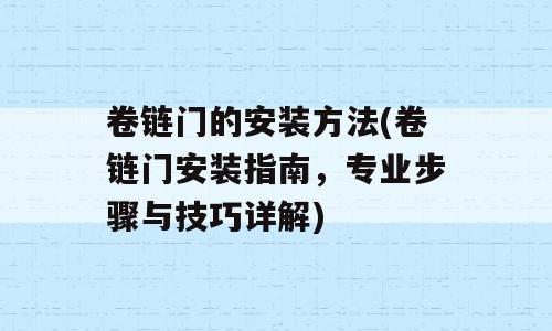 卷链门的安装方法(卷链门安装指南，专业步骤与技巧详解)