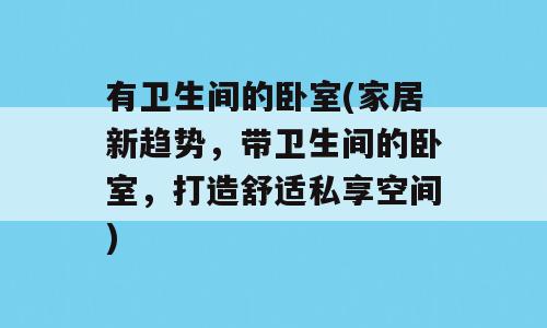 有卫生间的卧室(家居新趋势，带卫生间的卧室，打造舒适私享空间)
