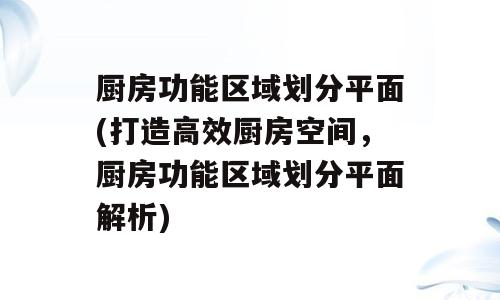 厨房功能区域划分平面(打造高效厨房空间，厨房功能区域划分平面解析)