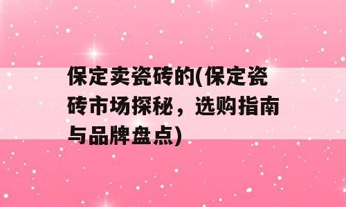 保定卖瓷砖的(保定瓷砖市场探秘，选购指南与品牌盘点)