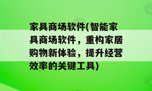 家具商场软件(智能家具商场软件，重构家居购物新体验，提升经营效率的关键工具)
