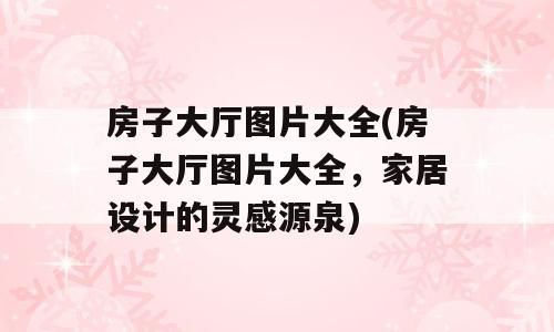 房子大厅图片大全(房子大厅图片大全，家居设计的灵感源泉)