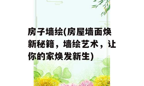 房子墙绘(房屋墙面焕新秘籍，墙绘艺术，让你的家焕发新生)