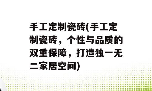 手工定制瓷砖(手工定制瓷砖，个性与品质的双重保障，打造独一无二家居空间)