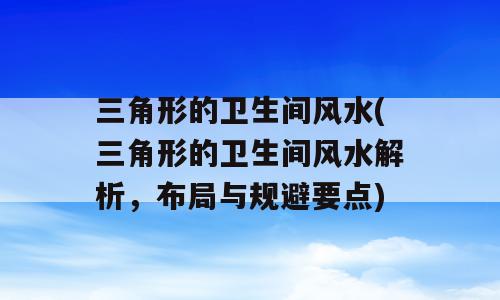 三角形的卫生间风水(三角形的卫生间风水解析，布局与规避要点)