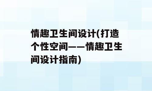 情趣卫生间设计(打造个性空间——情趣卫生间设计指南)