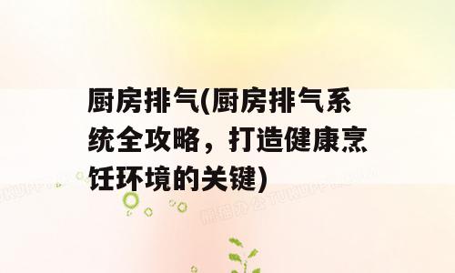 厨房排气(厨房排气系统全攻略，打造健康烹饪环境的关键)