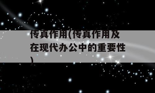 传真作用(传真作用及在现代办公中的重要性)