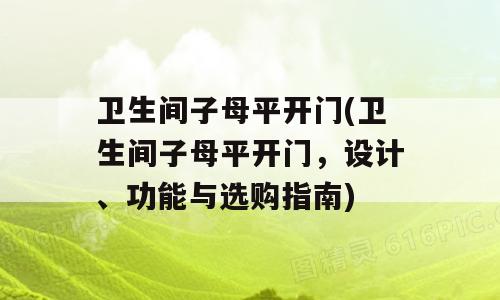 卫生间子母平开门(卫生间子母平开门，设计、功能与选购指南)