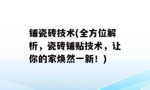 铺瓷砖技术(全方位解析，瓷砖铺贴技术，让你的家焕然一新！)