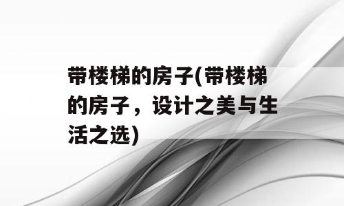 带楼梯的房子(带楼梯的房子，设计之美与生活之选)
