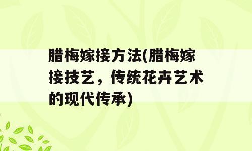 腊梅嫁接方法(腊梅嫁接技艺，传统花卉艺术的现代传承)