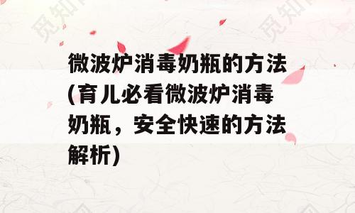 微波炉消毒奶瓶的方法(育儿必看微波炉消毒奶瓶，安全快速的方法解析)