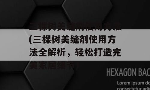 三棵树美缝剂使用方法(三棵树美缝剂使用方法全解析，轻松打造完美家居细节)