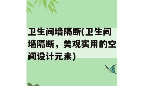 卫生间墙隔断(卫生间墙隔断，美观实用的空间设计元素)