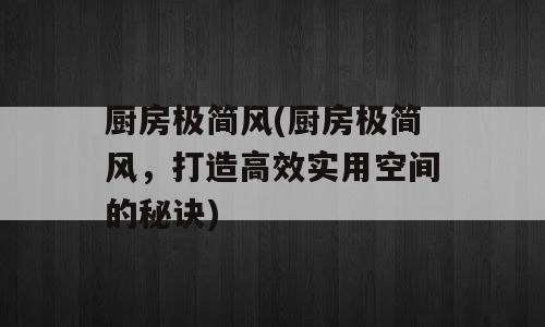 厨房极简风(厨房极简风，打造高效实用空间的秘诀)