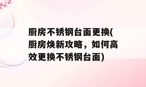 厨房不锈钢台面更换(厨房焕新攻略，如何高效更换不锈钢台面)