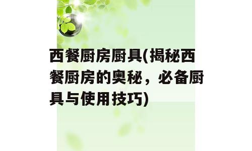 西餐厨房厨具(揭秘西餐厨房的奥秘，必备厨具与使用技巧)