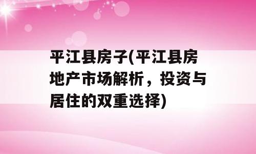 平江县房子(平江县房地产市场解析，投资与居住的双重选择)
