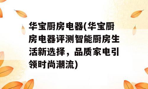 华宝厨房电器(华宝厨房电器评测智能厨房生活新选择，品质家电引领时尚潮流)