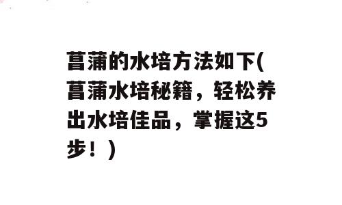 菖蒲的水培方法如下(菖蒲水培秘籍，轻松养出水培佳品，掌握这5步！)