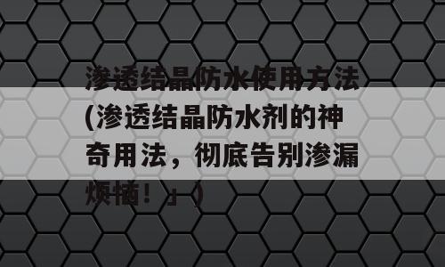 渗透结晶防水使用方法(渗透结晶防水剂的神奇用法，彻底告别渗漏烦恼！」)