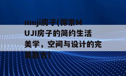 muji房子(探索MUJI房子的简约生活美学，空间与设计的完美融合)