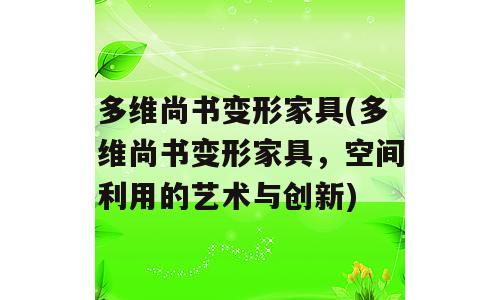 多维尚书变形家具(多维尚书变形家具，空间利用的艺术与创新)