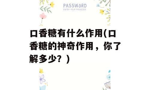 口香糖有什么作用(口香糖的神奇作用，你了解多少？)