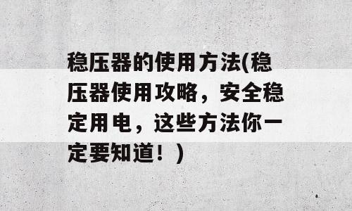 稳压器的使用方法(稳压器使用攻略，安全稳定用电，这些方法你一定要知道！)