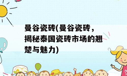 曼谷瓷砖(曼谷瓷砖，揭秘泰国瓷砖市场的翘楚与魅力)