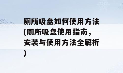 厕所吸盘如何使用方法(厕所吸盘使用指南，安装与使用方法全解析)