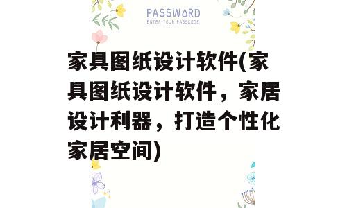 家具图纸设计软件(家具图纸设计软件，家居设计利器，打造个性化家居空间)