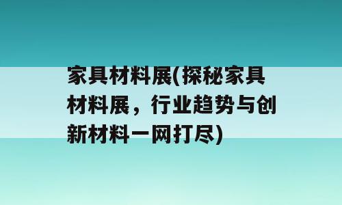 家具材料展(探秘家具材料展，行业趋势与创新材料一网打尽)