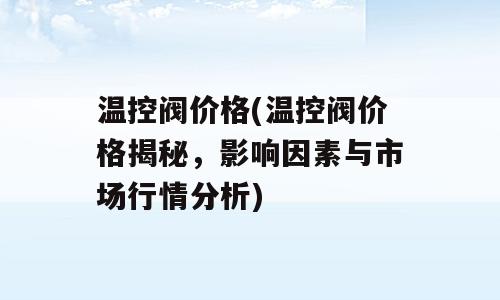 温控阀价格(温控阀价格揭秘，影响因素与市场行情分析)