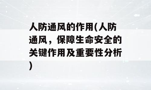 人防通风的作用(人防通风，保障生命安全的关键作用及重要性分析)