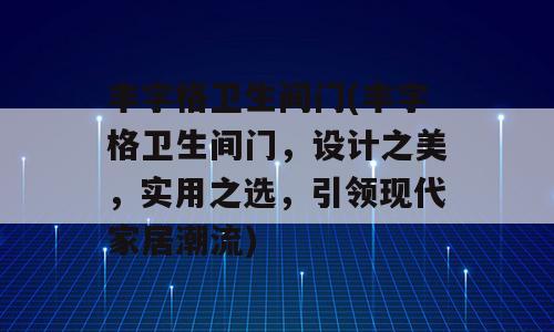 丰字格卫生间门(丰字格卫生间门，设计之美，实用之选，引领现代家居潮流)