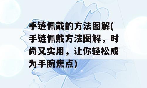 手链佩戴的方法图解(手链佩戴方法图解，时尚又实用，让你轻松成为手腕焦点)