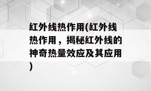 红外线热作用(红外线热作用，揭秘红外线的神奇热量效应及其应用)