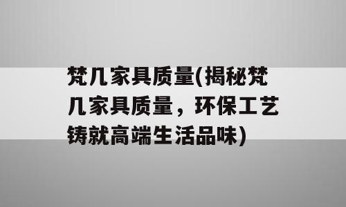 梵几家具质量(揭秘梵几家具质量，环保工艺铸就高端生活品味)