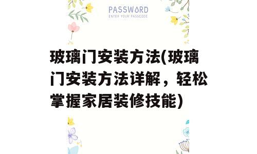 玻璃门安装方法(玻璃门安装方法详解，轻松掌握家居装修技能)