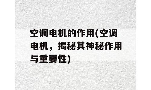空调电机的作用(空调电机，揭秘其神秘作用与重要性)